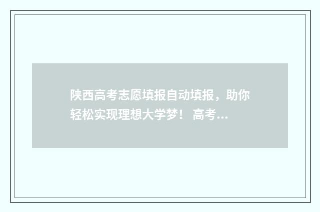 陕西高考志愿填报自动填报，助你轻松实现理想大学梦！ 高考报志愿