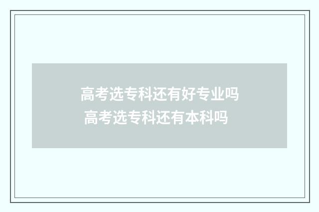 高考选专科还有好专业吗 高考选专科还有本科吗