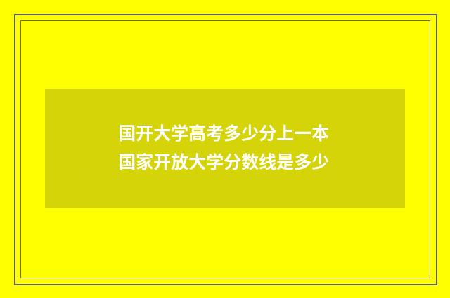 国开大学高考多少分上一本 国家开放大学分数线是多少