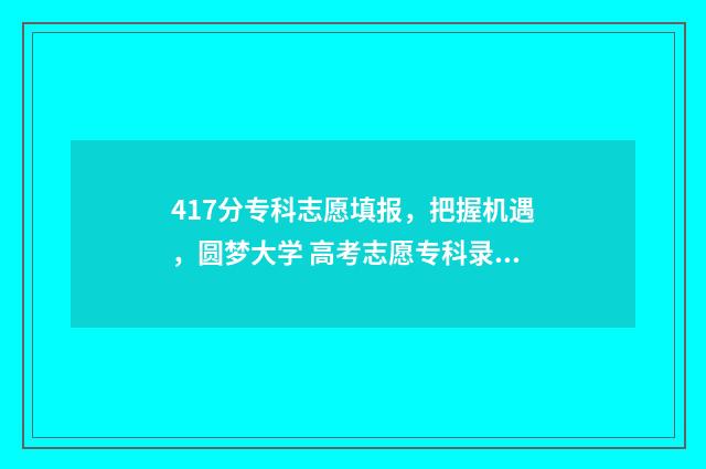 417分专科志愿填报，把握机遇，圆梦大学 高考志愿专科录取规则