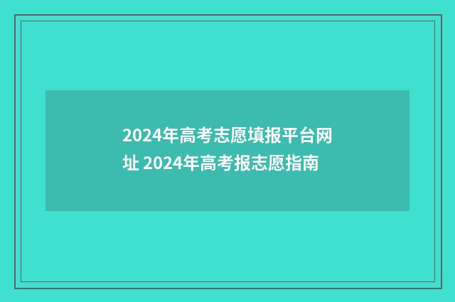 2024年高考志愿填报平台网址 2024年高考报志愿指南