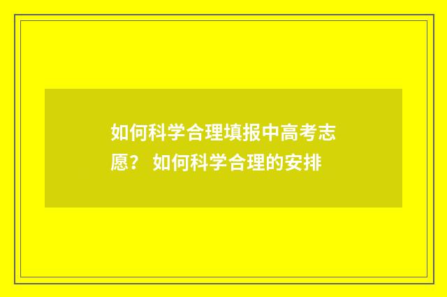 如何科学合理填报中高考志愿？ 如何科学合理的安排