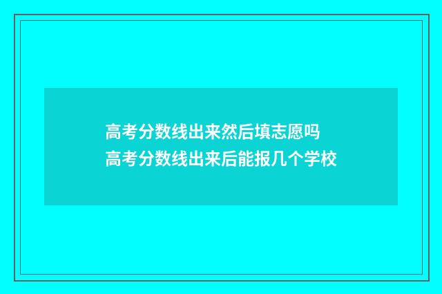 高考分数线出来然后填志愿吗 高考分数线出来后能报几个学校