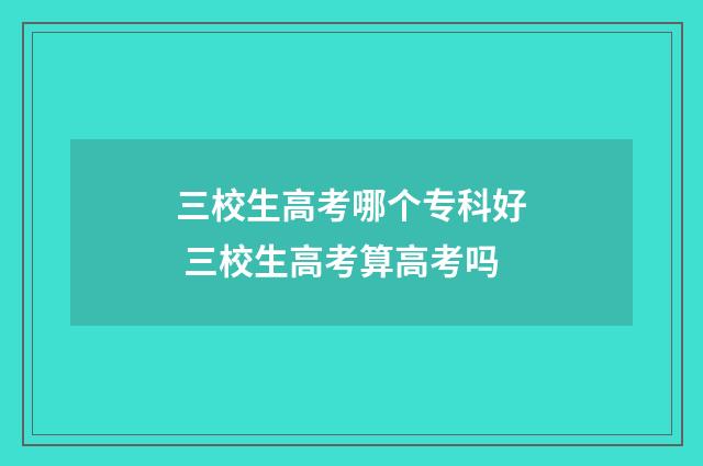 三校生高考哪个专科好 三校生高考算高考吗