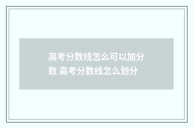 高考分数线怎么可以加分数 高考分数线怎么划分