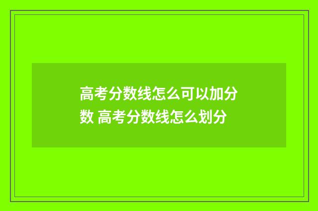 高考分数线怎么可以加分数 高考分数线怎么划分
