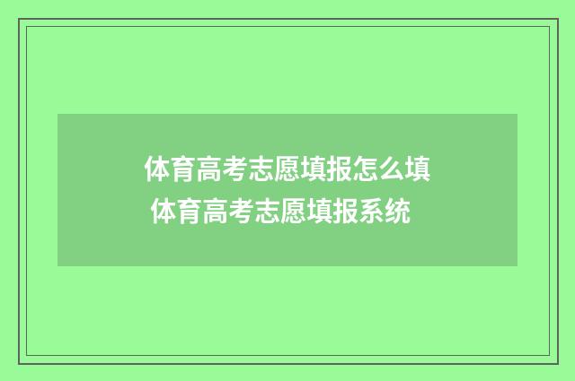 体育高考志愿填报怎么填 体育高考志愿填报系统