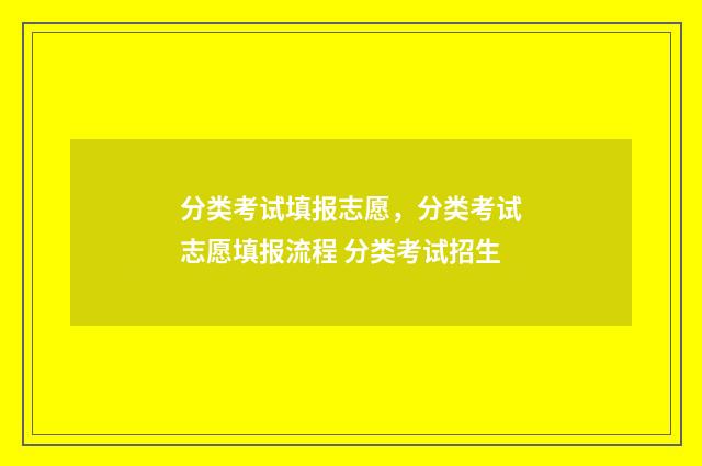 分类考试填报志愿，分类考试志愿填报流程 分类考试招生