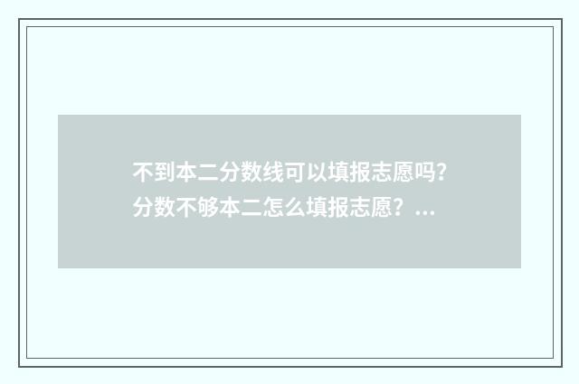 不到本二分数线可以填报志愿吗？分数不够本二怎么填报志愿？ 分数不到二本线怎么办
