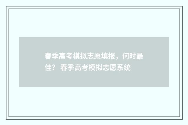 春季高考模拟志愿填报，何时最佳？ 春季高考模拟志愿系统