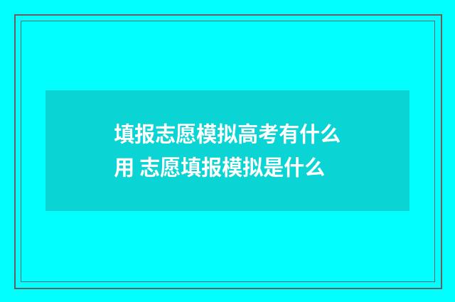 填报志愿模拟高考有什么用 志愿填报模拟是什么