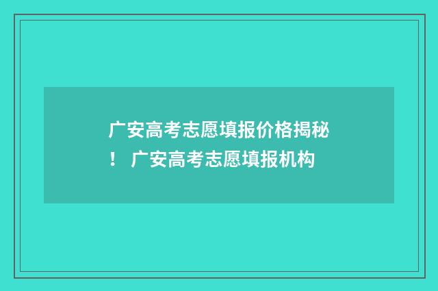 广安高考志愿填报价格揭秘！ 广安高考志愿填报机构