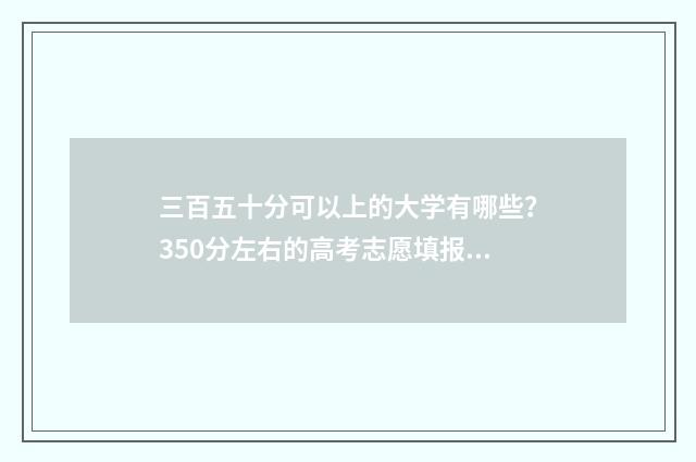 三百五十分可以上的大学有哪些？350分左右的高考志愿填报指南 三百五十分可以上公办本科吗