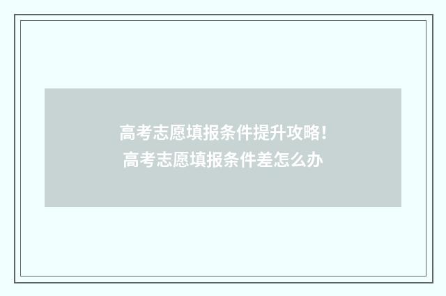 高考志愿填报条件提升攻略！ 高考志愿填报条件差怎么办