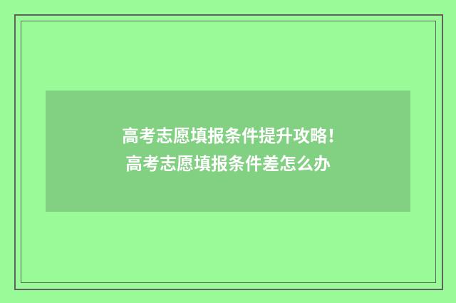 高考志愿填报条件提升攻略！ 高考志愿填报条件差怎么办
