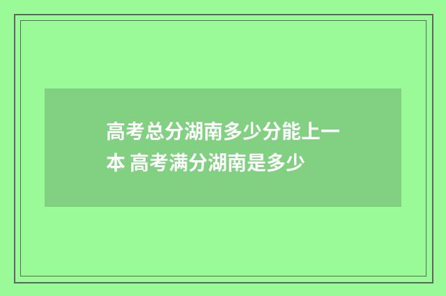 高考总分湖南多少分能上一本 高考满分湖南是多少