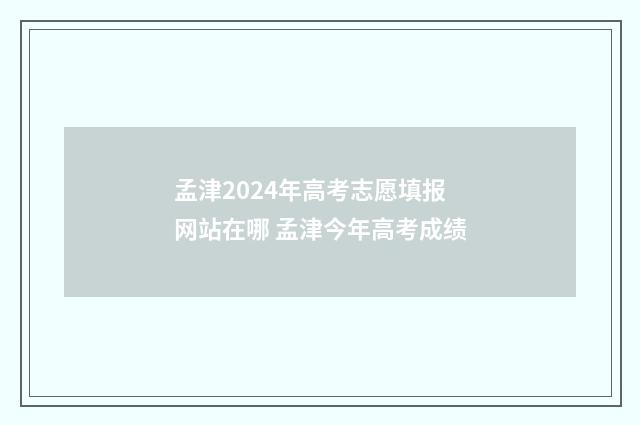 孟津2024年高考志愿填报网站在哪 孟津今年高考成绩