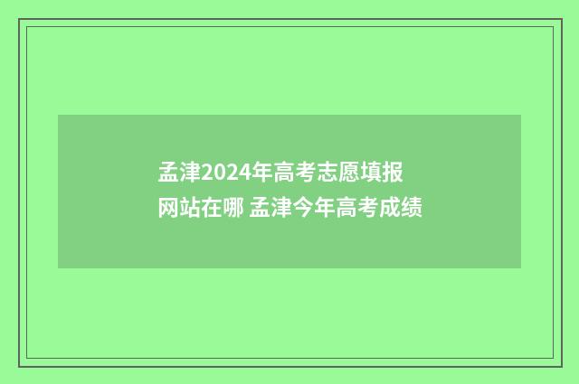 孟津2024年高考志愿填报网站在哪 孟津今年高考成绩