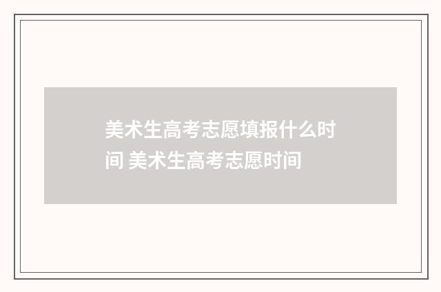 美术生高考志愿填报什么时间 美术生高考志愿时间