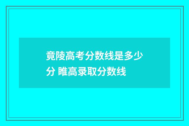 竟陵高考分数线是多少分 睢高录取分数线