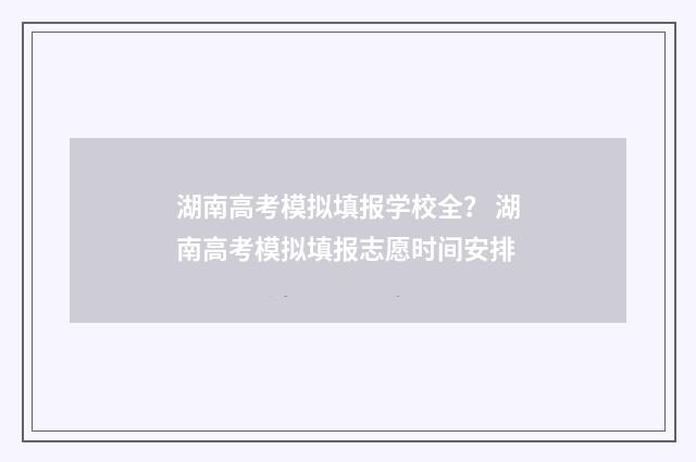 湖南高考模拟填报学校全？ 湖南高考模拟填报志愿时间安排