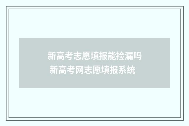 新高考志愿填报能捡漏吗 新高考网志愿填报系统