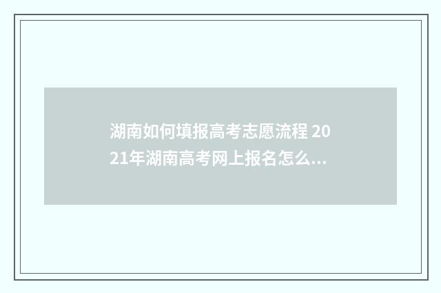 湖南如何填报高考志愿流程 2021年湖南高考网上报名怎么报名