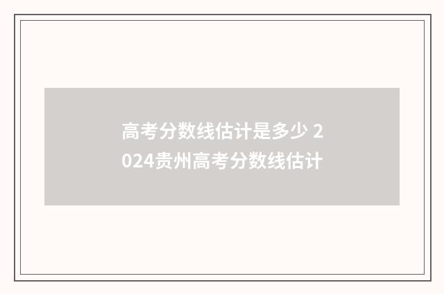 高考分数线估计是多少 2024贵州高考分数线估计
