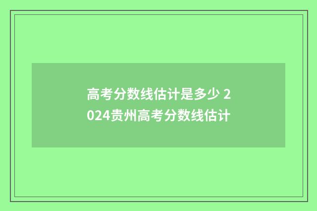 高考分数线估计是多少 2024贵州高考分数线估计