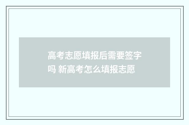 高考志愿填报后需要签字吗 新高考怎么填报志愿