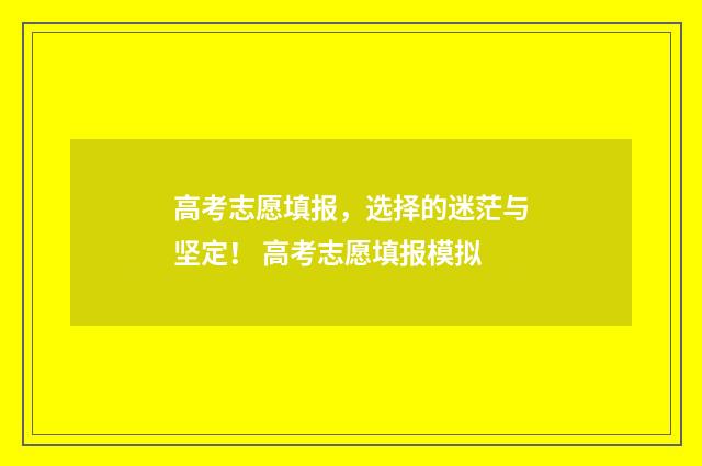 高考志愿填报，选择的迷茫与坚定！ 高考志愿填报模拟