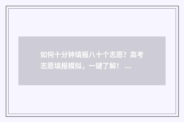 如何十分钟填报八十个志愿？高考志愿填报模拟，一键了解！ 填报方法