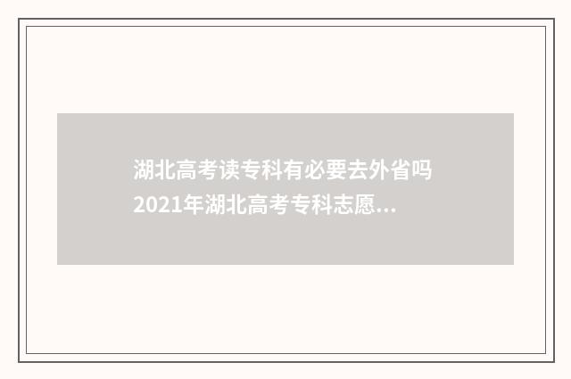 湖北高考读专科有必要去外省吗 2021年湖北高考专科志愿如何填报