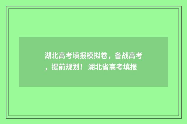 湖北高考填报模拟卷，备战高考，提前规划！ 湖北省高考填报