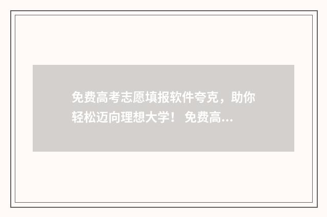 免费高考志愿填报软件夸克，助你轻松迈向理想大学！ 免费高考志愿填报