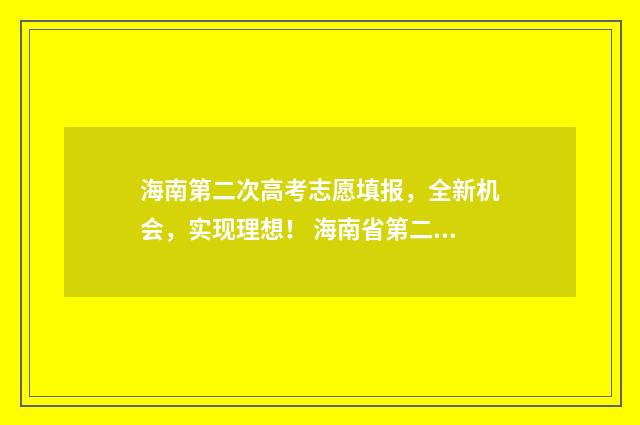 海南第二次高考志愿填报，全新机会，实现理想！ 海南省第二次联考