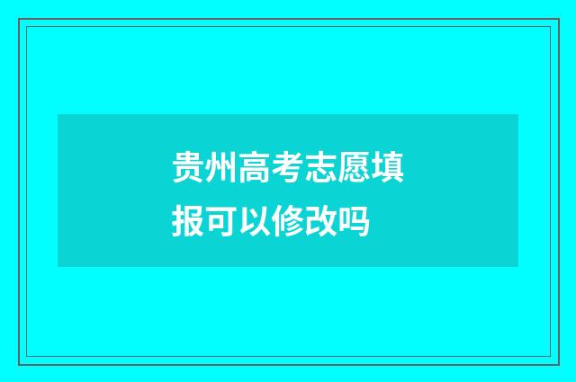 贵州高考志愿填报可以修改吗