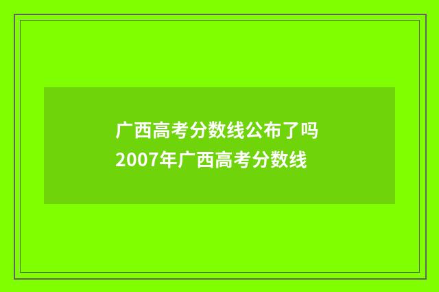广西高考分数线公布了吗 2007年广西高考分数线