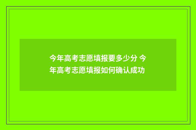 今年高考志愿填报要多少分 今年高考志愿填报如何确认成功