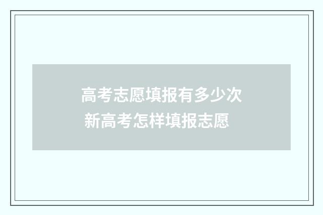 高考志愿填报有多少次 新高考怎样填报志愿
