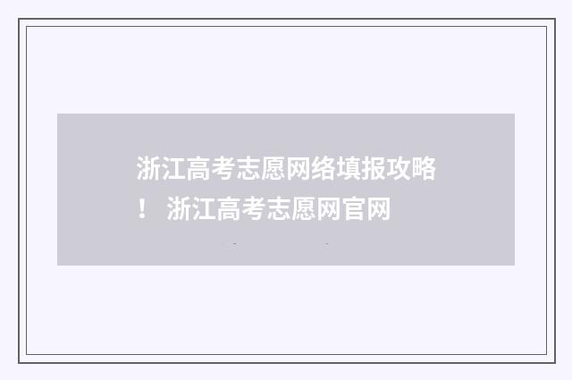 浙江高考志愿网络填报攻略！ 浙江高考志愿网官网