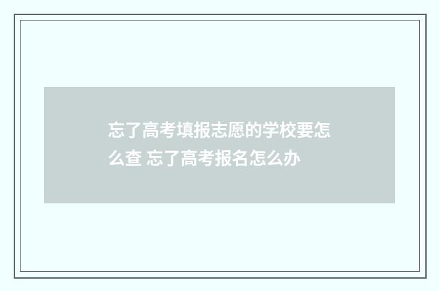 忘了高考填报志愿的学校要怎么查 忘了高考报名怎么办
