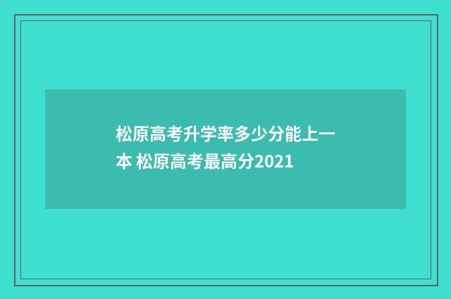 松原高考升学率多少分能上一本 松原高考最高分2021