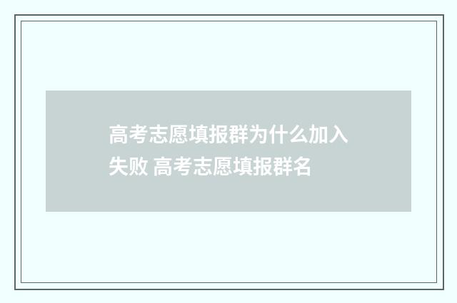 高考志愿填报群为什么加入失败 高考志愿填报群名