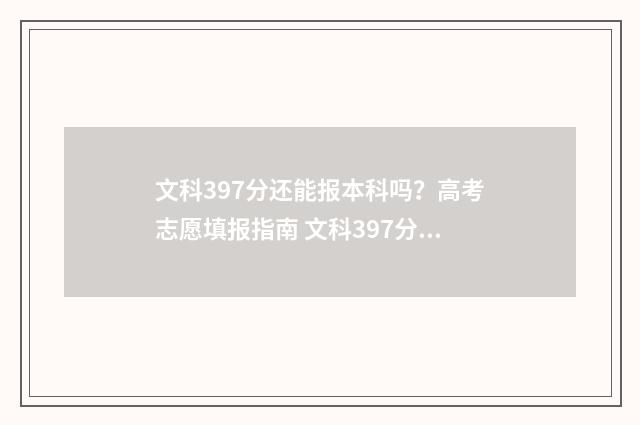 文科397分还能报本科吗？高考志愿填报指南 文科397分能读哪些大专