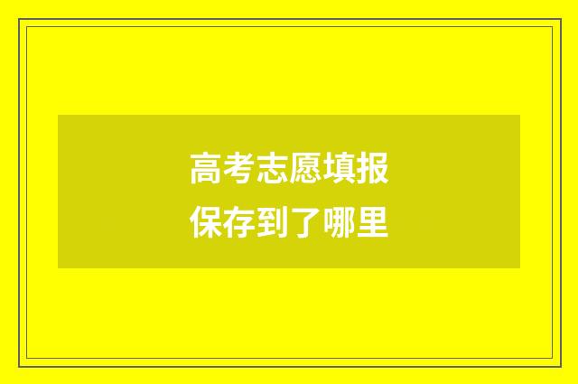 高考志愿填报保存到了哪里