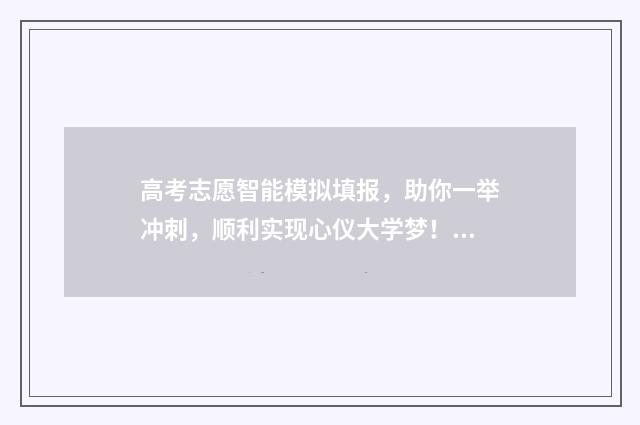 高考志愿智能模拟填报，助你一举冲刺，顺利实现心仪大学梦！ 高考志愿模拟智能评估
