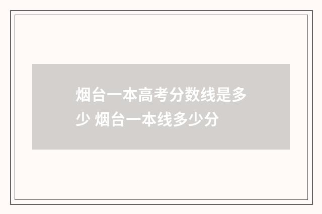 烟台一本高考分数线是多少 烟台一本线多少分