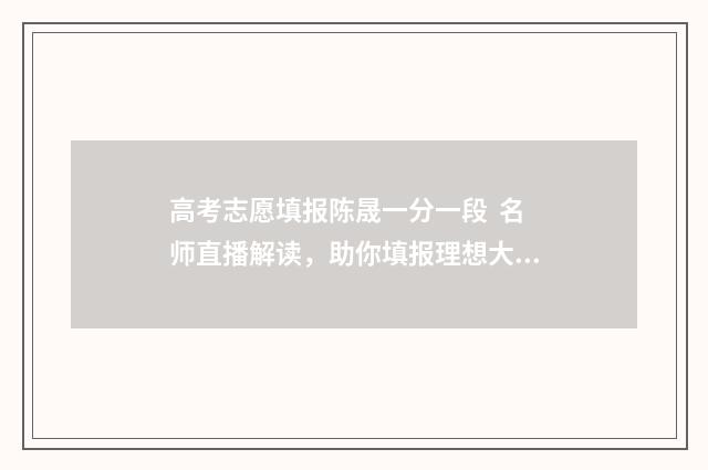 高考志愿填报陈晟一分一段 名师直播解读，助你填报理想大学！ 高考考生志愿填报