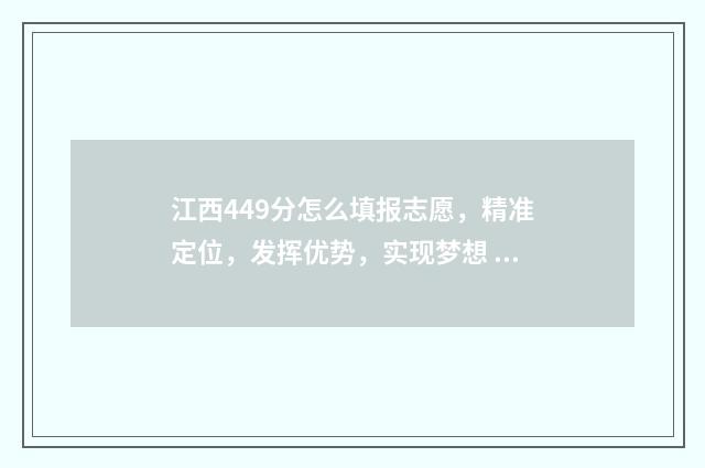 江西449分怎么填报志愿，精准定位，发挥优势，实现梦想 江西457分
